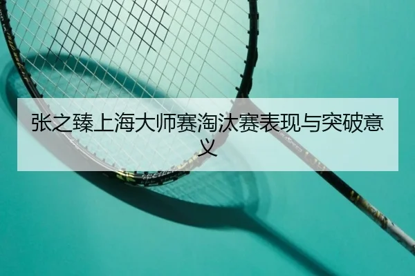 张之臻上海大师赛淘汰赛表现与突破意义